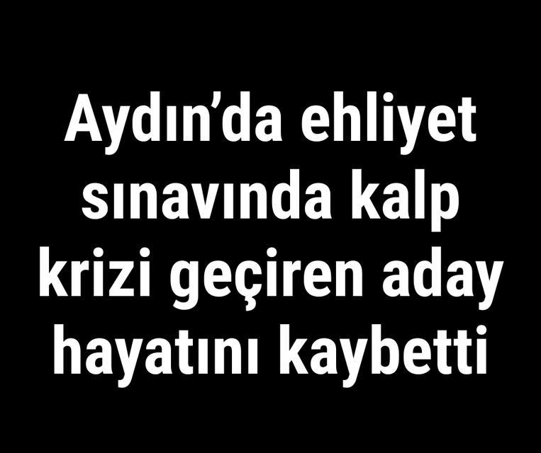 Aydın'da ehliyet sınavında kalp krizi geçiren aday hayatını kaybetti