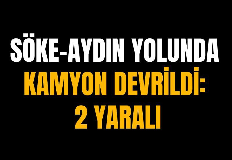 Söke-Aydın yolunda kamyon devrildi: 2 yaralı