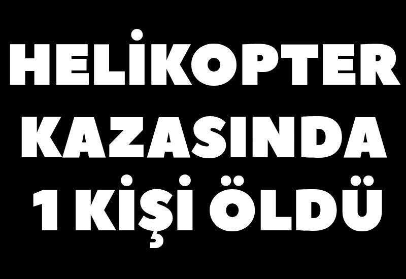 Helikopter kazasında 1 kişi öldü