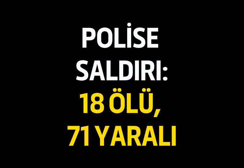 Polise saldırı: 18 ölü, 71 yaralı
