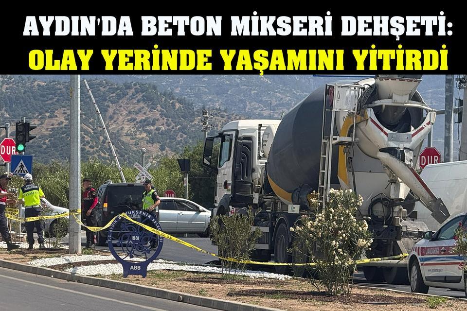 Aydın'da beton mikseri dehşeti: Olay yerinde yaşamını yitirdi