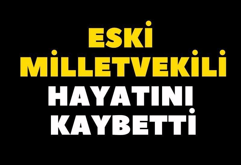 Eski milletvekili hayatını kaybetti