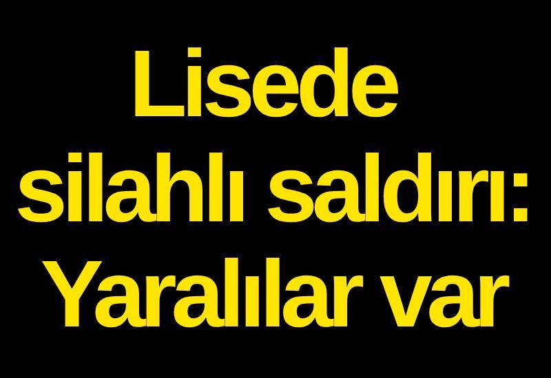Lisede silahlı saldırı: Yaralılar var