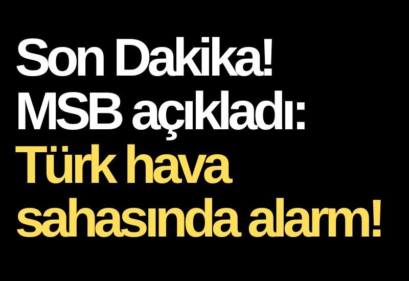 Son Dakika! MSB açıkladı: Türk hava sahasında alarm!