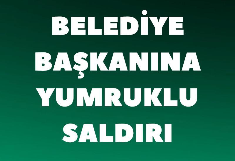 Belediye başkanına yumruklu saldırı