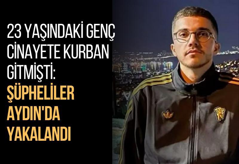 23 yaşındaki genç cinayete kurban gitmişti: Şüpheliler Aydın'da yakalandı