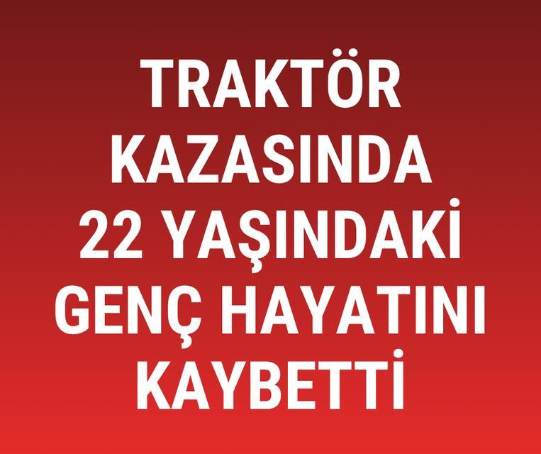 Traktör kazasında 22 yaşındaki genç hayatını kaybetti