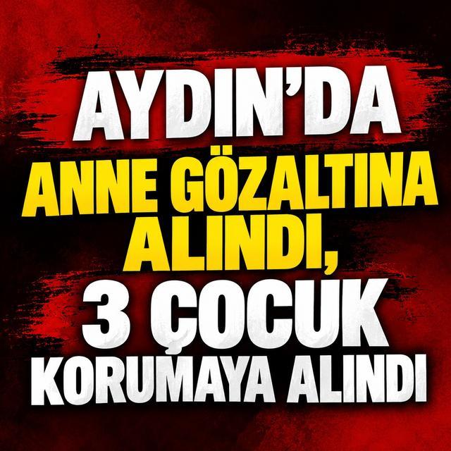 Aydın’da anne gözaltına alındı, 3 çocuk korumaya alındı
