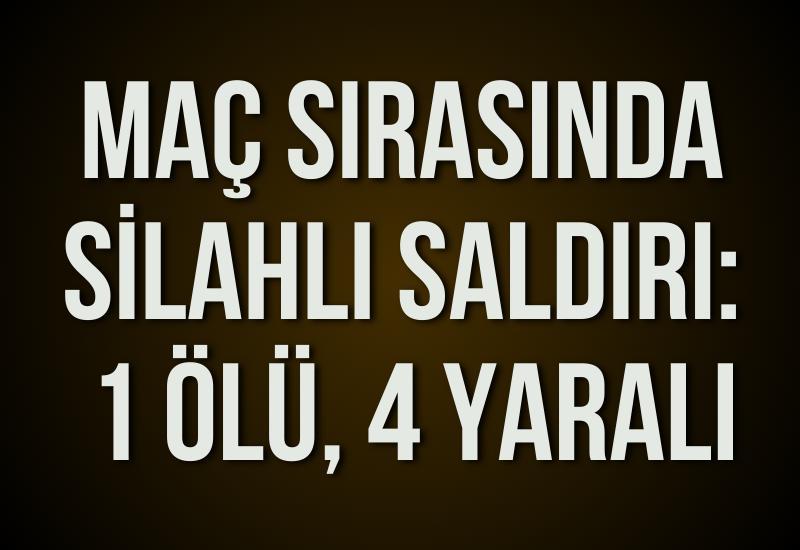 Maç sırasında silahlı saldırı: 1 ölü, 4 yaralı