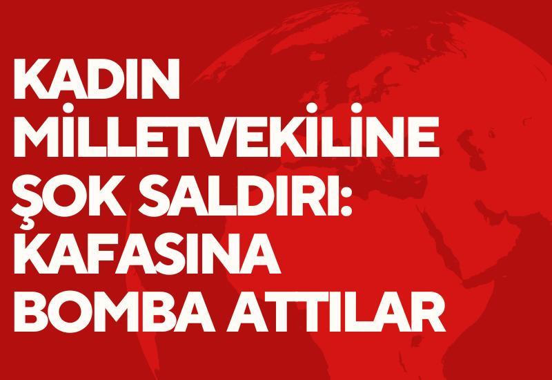 Kadın milletvekiline şok saldırı: Kafasına bomba attılar