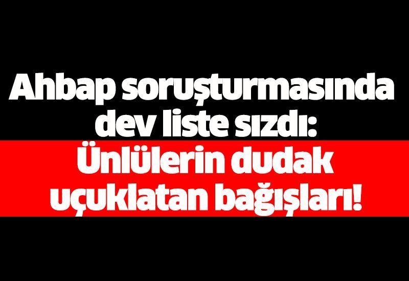 Ahbap soruşturmasında dev liste sızdı: Ünlülerin dudak uçuklatan bağışları!