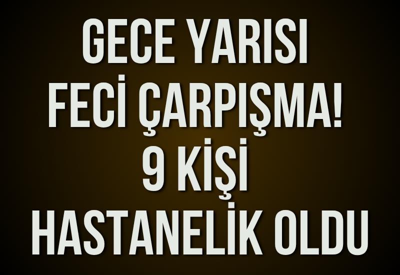 Gece yarısı feci çarpışma! 9 kişi hastanelik oldu