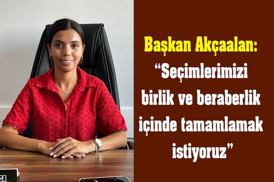 Başkan Akçaalan: “Seçimlerimizi birlik ve beraberlik içinde tamamlamak istiyoruz”