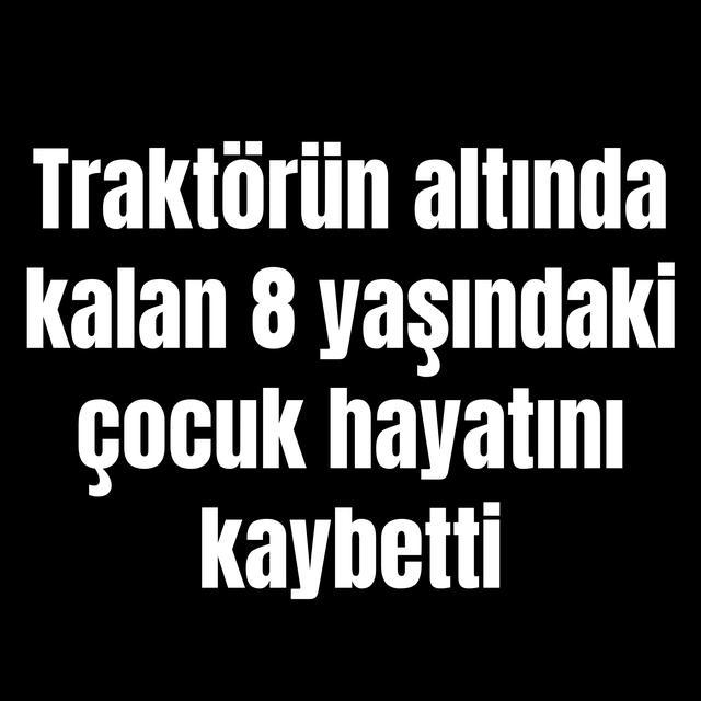 Traktörün altında kalan 8 yaşındaki çocuk hayatını kaybetti