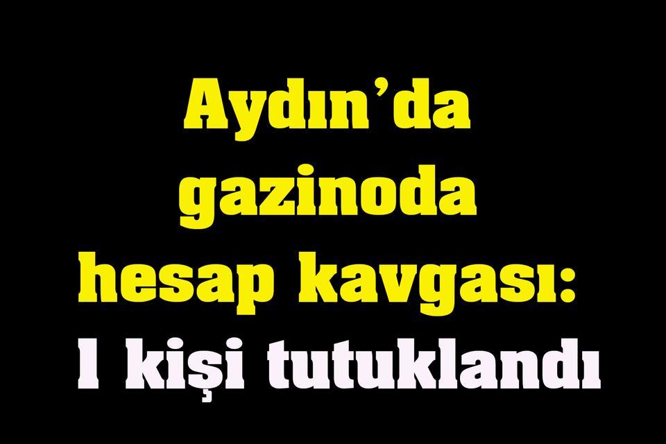 Aydın’da gazinoda hesap kavgası: 1 kişi tutuklandı