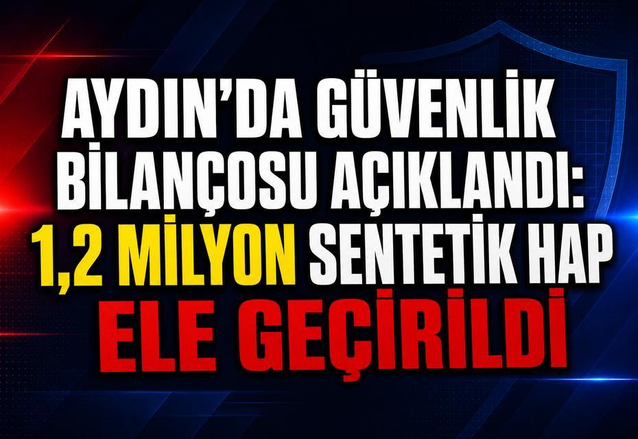 Aydın’da güvenlik bilançosu açıklandı: 1,2 milyon sentetik hap ele geçirildi