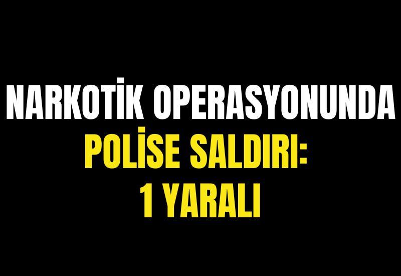 Narkotik operasyonunda polise saldırı: 1 yaralı