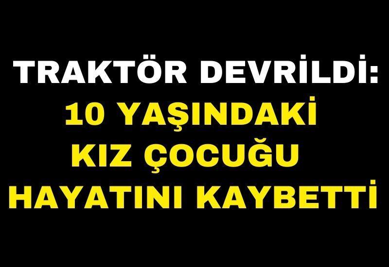 Traktör devrildi: 10 yaşındaki kız çocuğu hayatını kaybetti