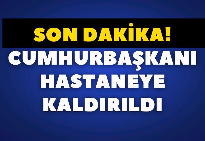 SON DAKİKA! Cumhurbaşkanı hastaneye kaldırıldı