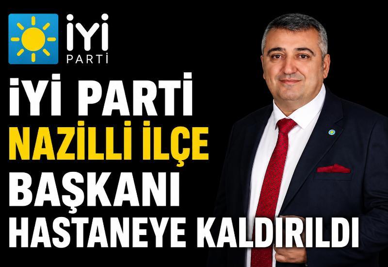 İYİ Parti Nazilli İlçe Başkanı hastaneye kaldırıldı