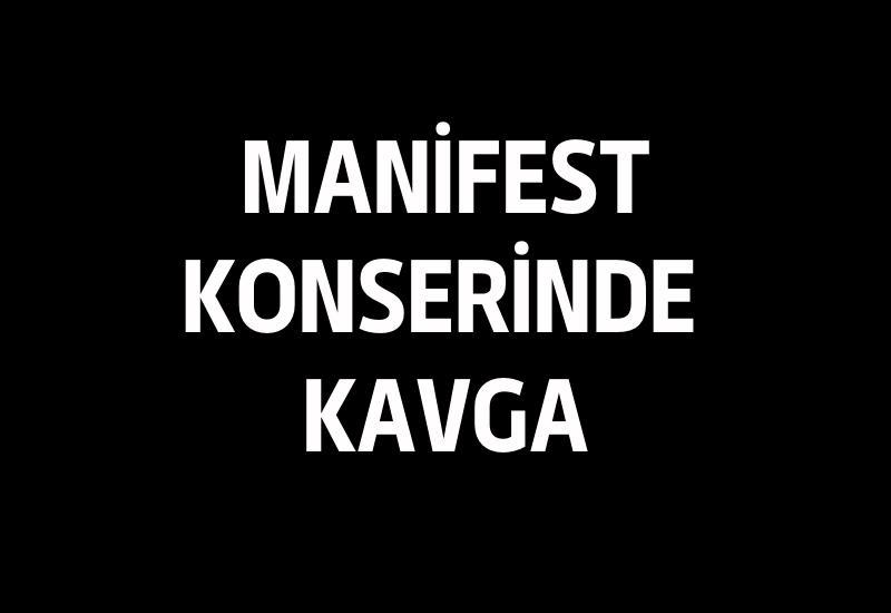 Manifest konserinde kavga
