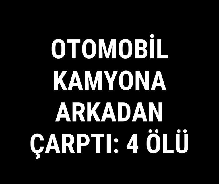 Otomobil kamyona arkadan çarptı: 4 ölü