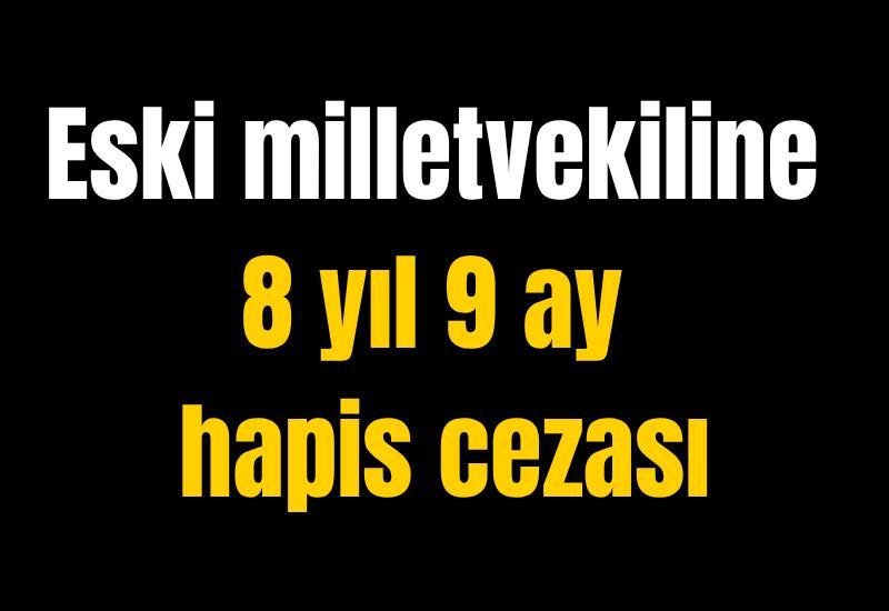 Eski milletvekiline 8 yıl 9 ay hapis cezası
