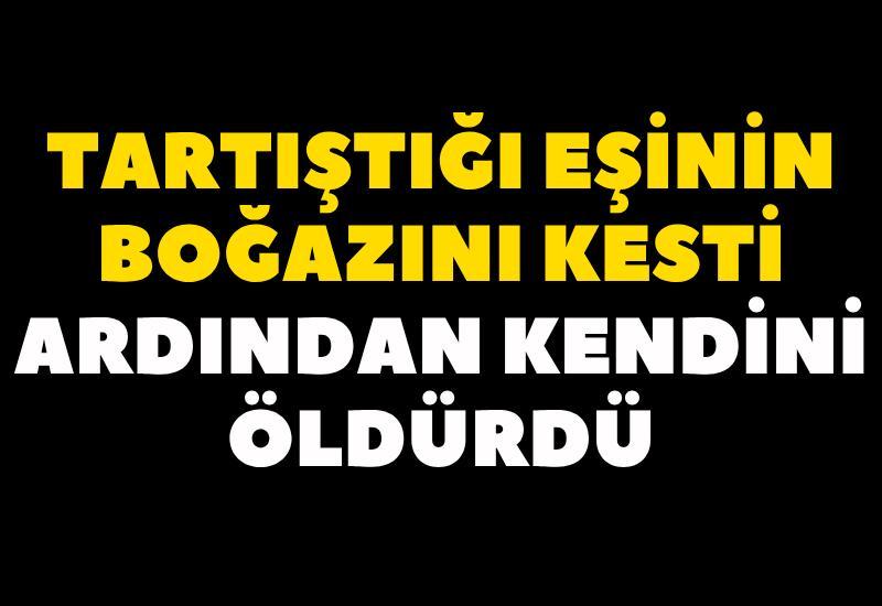 Tartıştığı eşinin boğazını kesti ardından kendini öldürdü