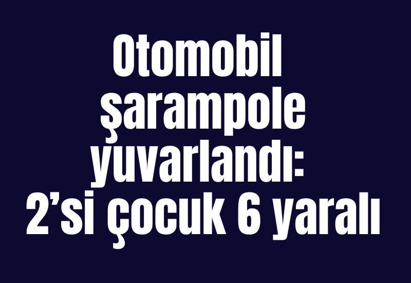 Otomobil şarampole yuvarlandı: 2’si çocuk 6 yaralı