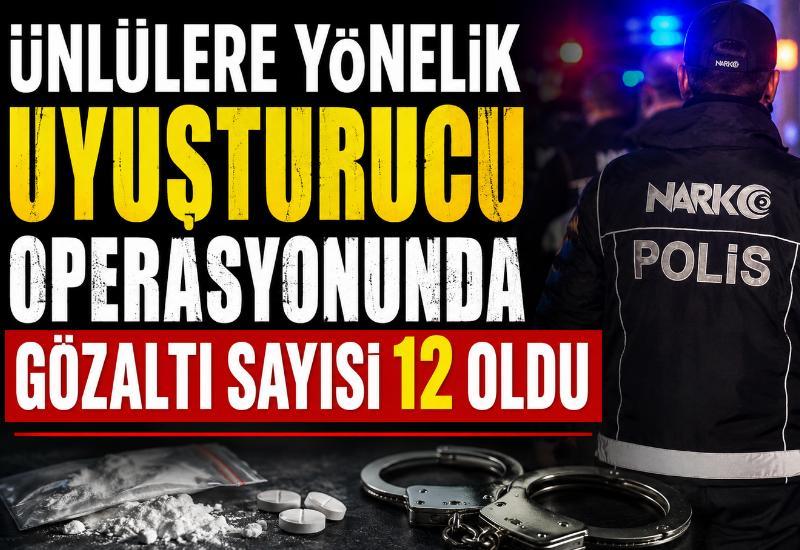 Ünlülere yönelik uyuşturucu operasyonunda gözaltı sayısı 12 oldu