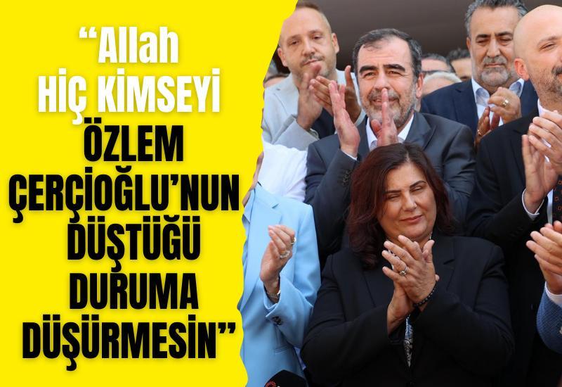 “Allah hiç kimseyi Özlem Çerçioğlu’nun düştüğü duruma düşürmesin”