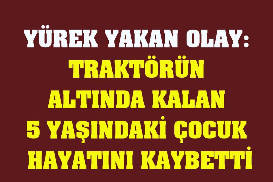 Traktörün altında kalan 5 yaşındaki çocuk hayatını kaybetti