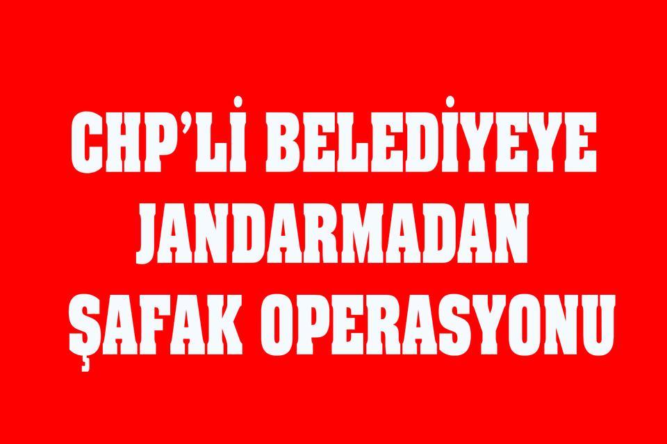 CHP’li belediyeye jandarmadan şafak operasyonu