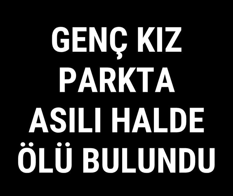 Genç kız parkta asılı halde ölü bulundu