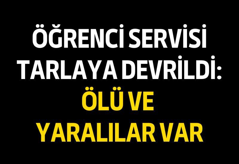 Öğrenci servisi tarlaya devrildi: Ölü ve yaralılar var