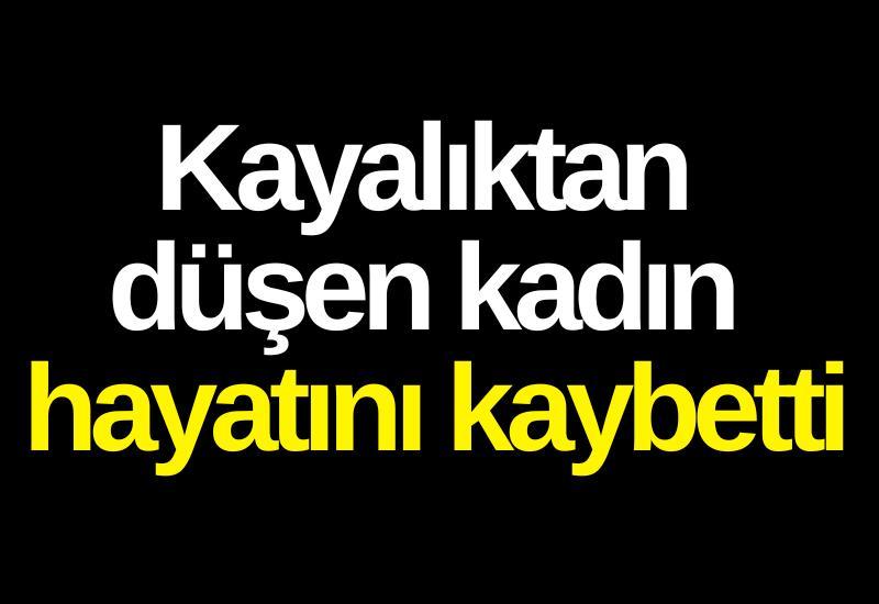 Kayalıktan düşen kadın hayatını kaybetti