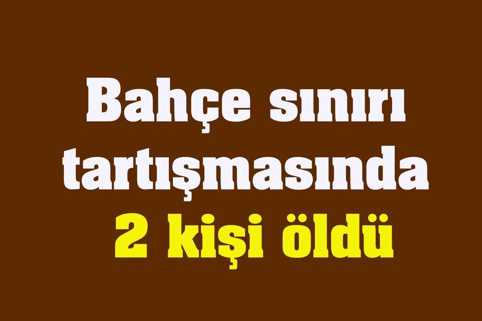 Bahçe sınırı tartışmasında 2 kişi öldü