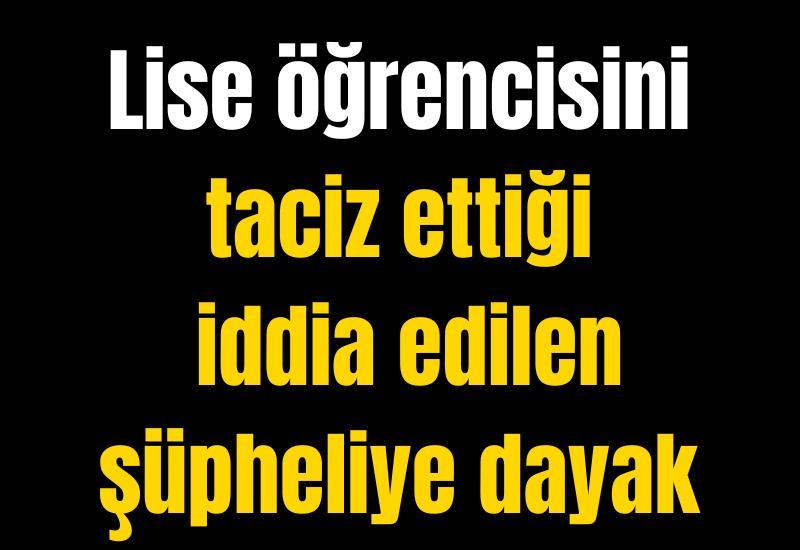 Lise öğrencisini taciz ettiği iddia edilen şüpheliye dayak