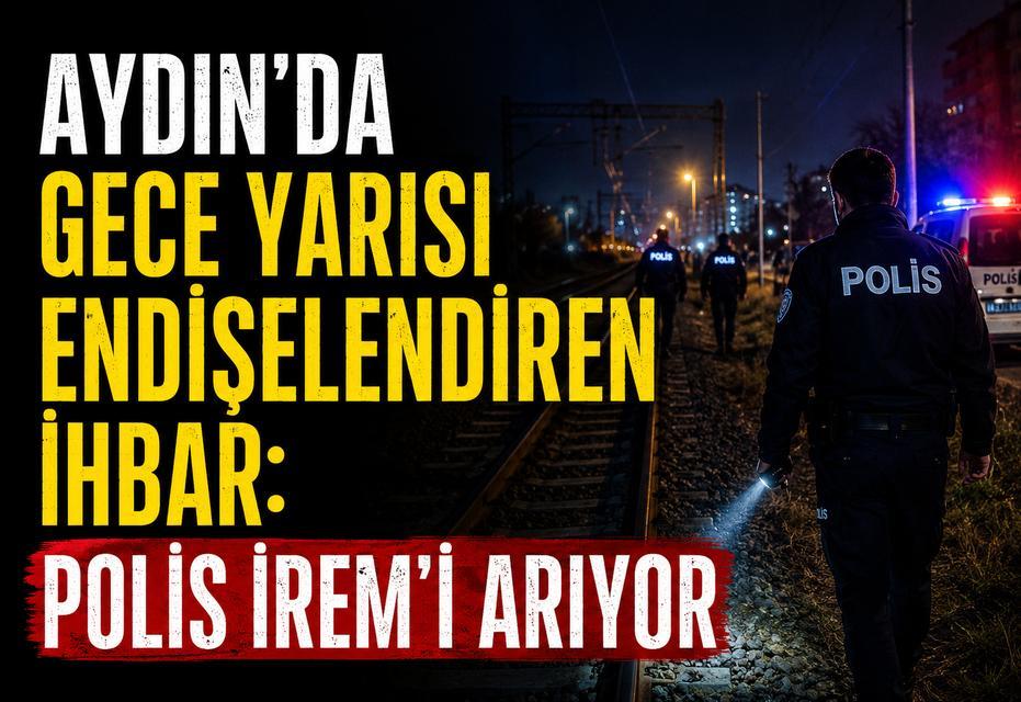 Aydın'da gece yarısı endişelendiren ihbar: Polis İrem'i arıyor