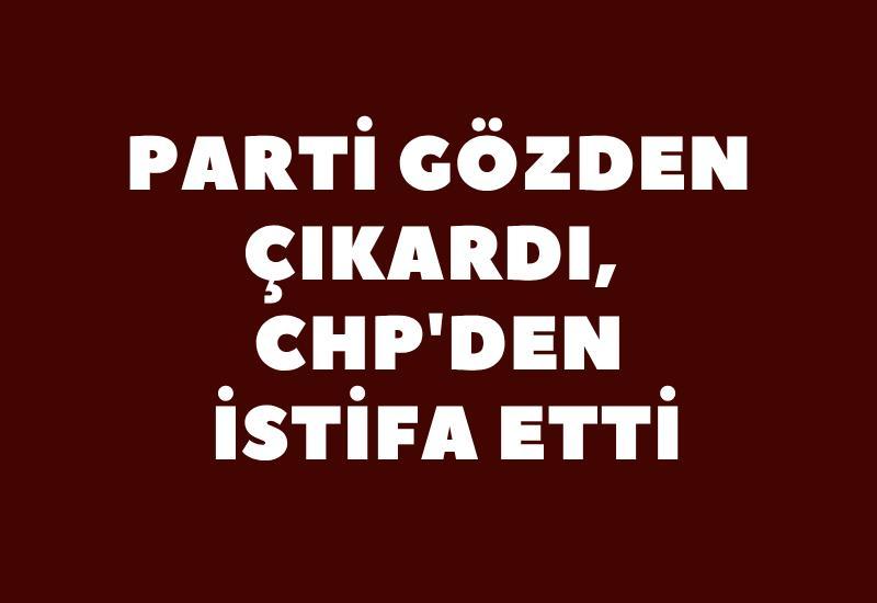 Parti gözden çıkardı, CHP'den istifa etti