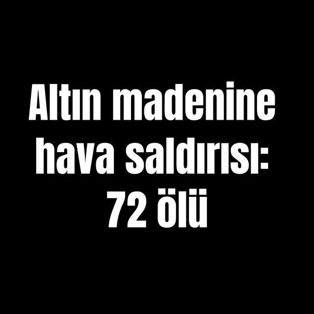Altın madenine hava saldırısı: 72 ölü