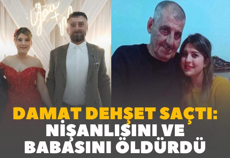 Damat dehşet saçtı: Ayrılmak isteyen nişanlısını ve babasını öldürdü