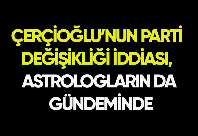 Çerçioğlu’nun parti değişikliği iddiası, astrologların da gündeminde