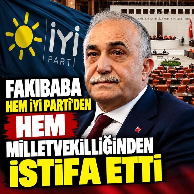 Fakıbaba, hem İYİ Parti'den hem milletvekilliğinden istifa etti