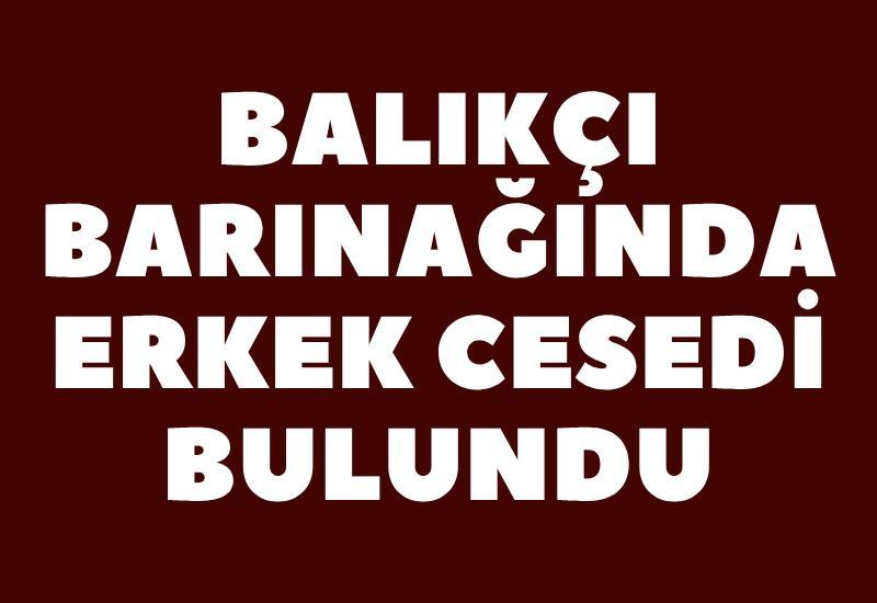 Balıkçı barınağında erkek cesedi bulundu