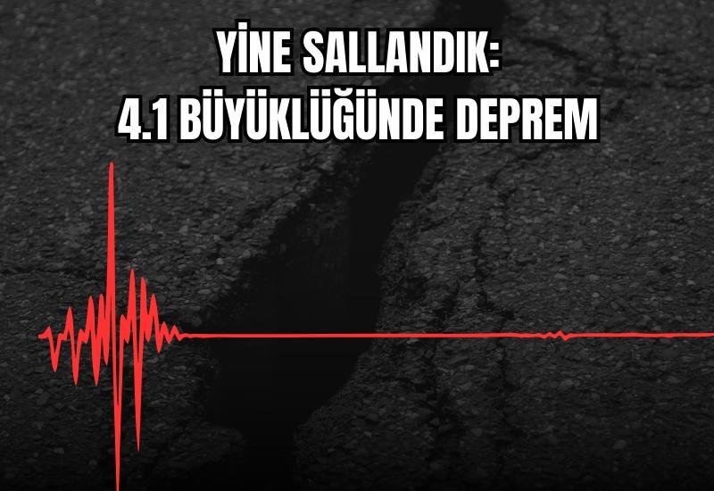 Yine sallandık: 4.1 büyüklüğünde deprem