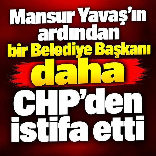 Mansur Yavaş'ın ardından bir Belediye Başkanı daha CHP'den istifa etti