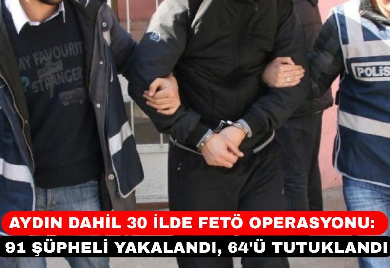 Aydın dahil 30 ilde FETÖ operasyonu: 91 şüpheli yakalandı, 64'ü tutuklandı