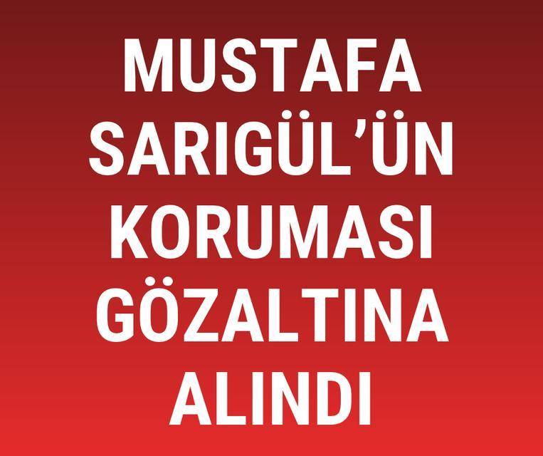Mustafa Sarıgül’ün koruması gözaltına alındı