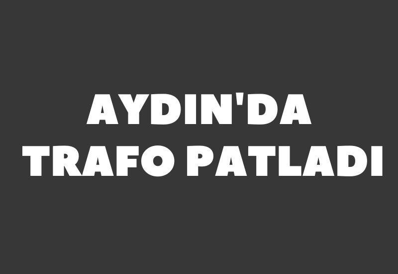 SON DAKİKA! Aydın'da trafo patladı